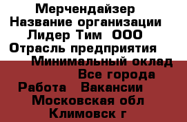 Мерчендайзер › Название организации ­ Лидер Тим, ООО › Отрасль предприятия ­ BTL › Минимальный оклад ­ 17 000 - Все города Работа » Вакансии   . Московская обл.,Климовск г.